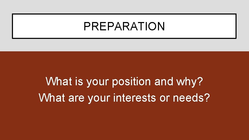 PREPARATION What is your position and why? What are your interests or needs? 