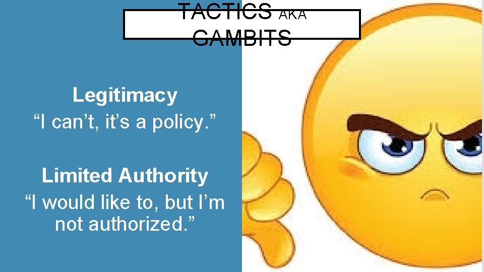 TACTICS AKA GAMBITS Legitimacy “I can’t, it’s a policy. ” Limited Authority “I would