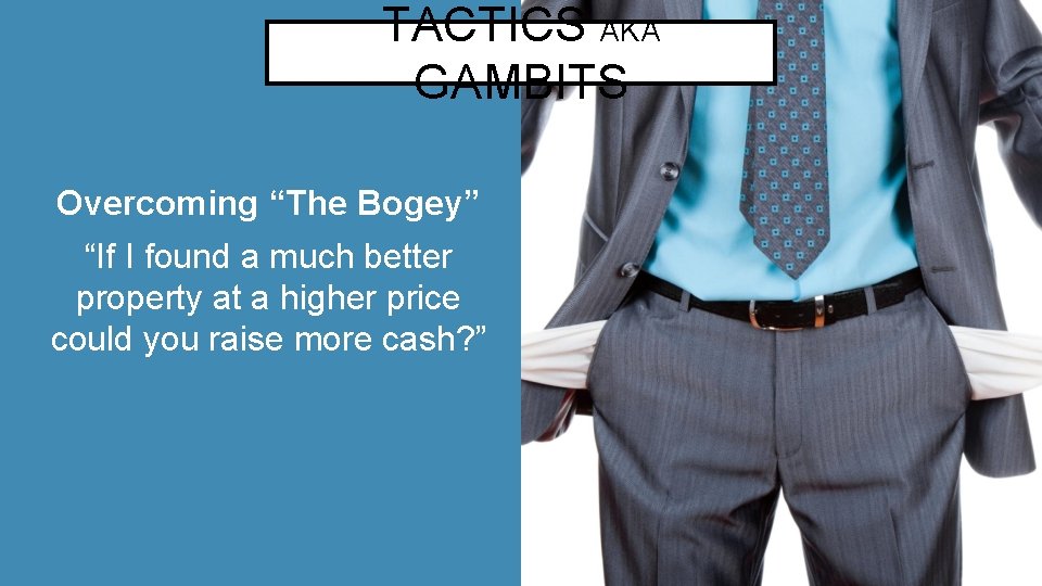 TACTICS AKA GAMBITS Overcoming “The Bogey” “If I found a much better property at