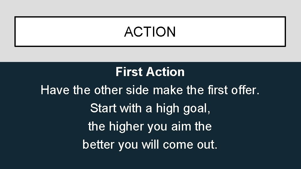 ACTION First Action Have the other side make the first offer. Start with a