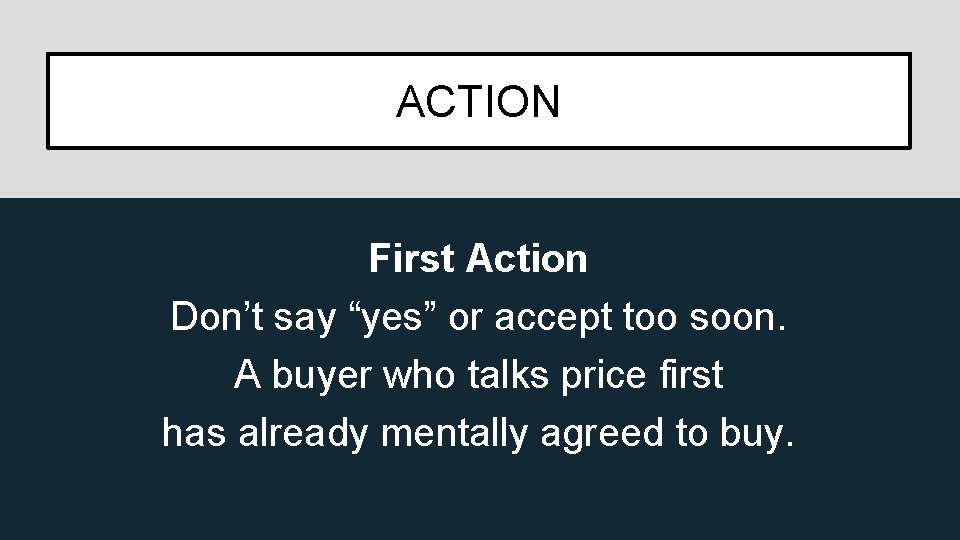 ACTION First Action Don’t say “yes” or accept too soon. A buyer who talks