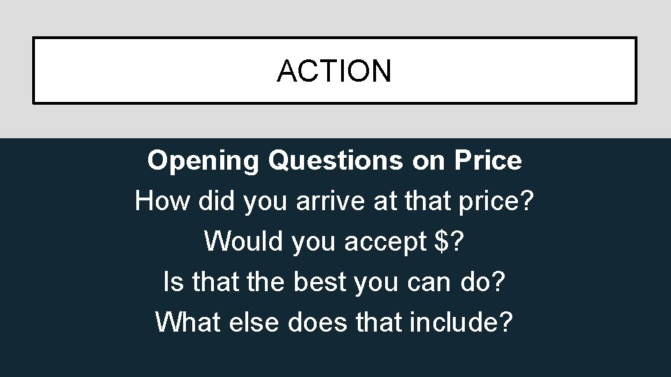 ACTION Opening Questions on Price How did you arrive at that price? Would you