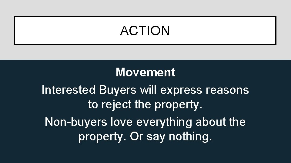 ACTION Movement Interested Buyers will express reasons to reject the property. Non-buyers love everything