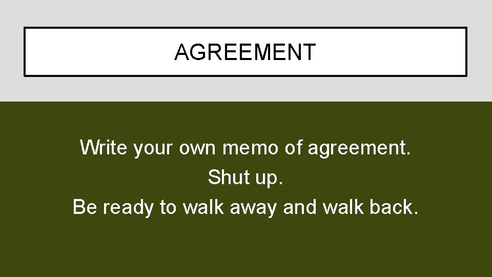 AGREEMENT Write your own memo of agreement. Shut up. Be ready to walk away