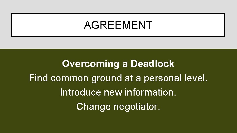 AGREEMENT Overcoming a Deadlock Find common ground at a personal level. Introduce new information.