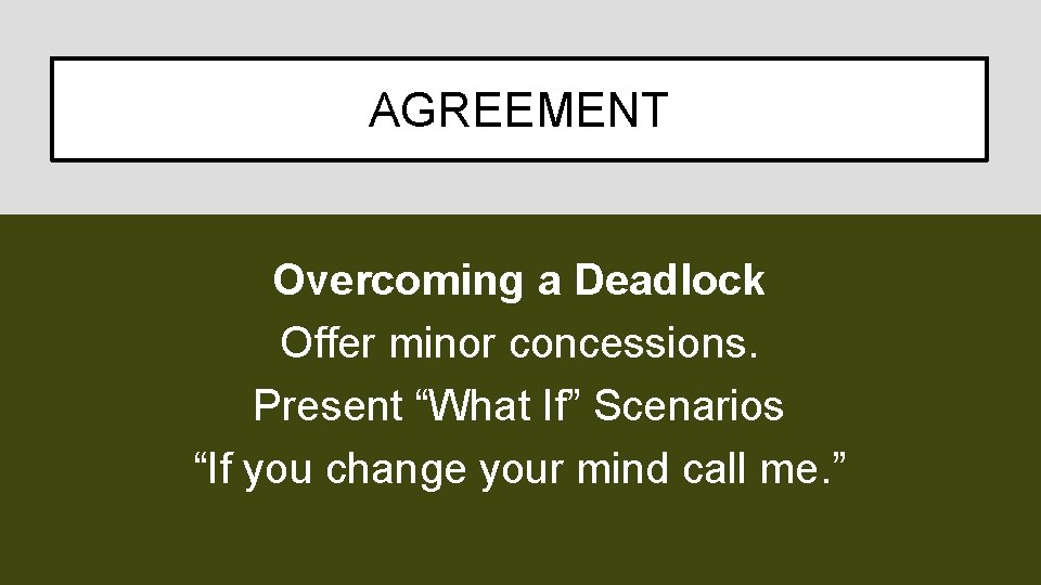 AGREEMENT Overcoming a Deadlock Offer minor concessions. Present “What If” Scenarios “If you change