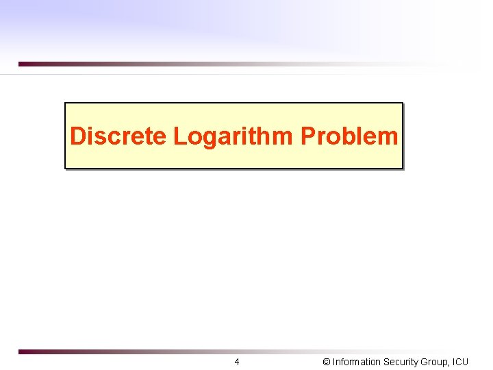 Discrete Logarithm Problem 4 © Information Security Group, ICU Discrete Logarithm Problem 4 © Information Security Group, ICU