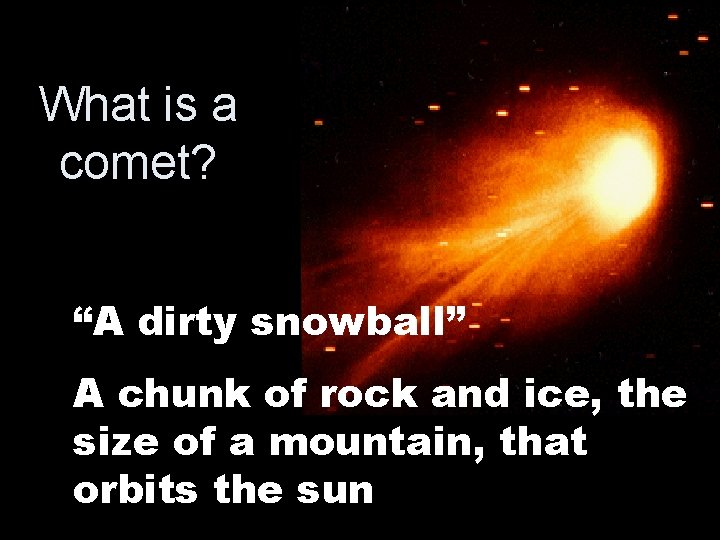 What is a comet? “A dirty snowball” A chunk of rock and ice, the