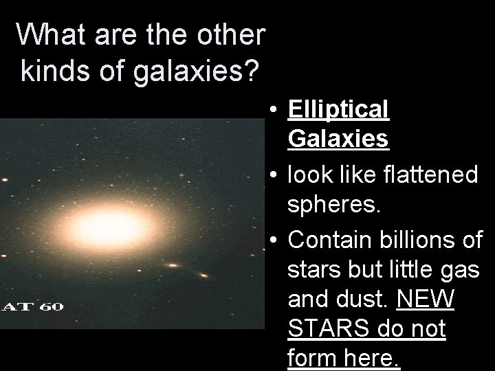 What are the other kinds of galaxies? • Elliptical Galaxies • look like flattened