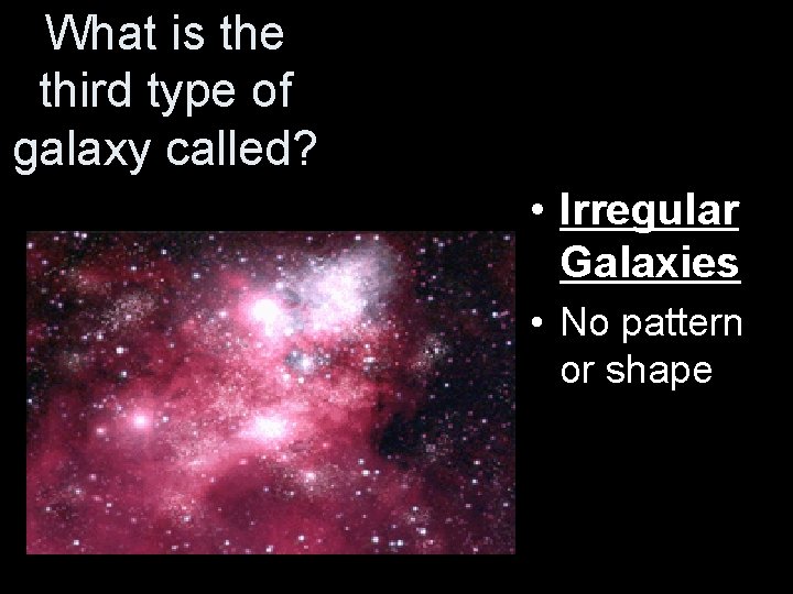 What is the third type of galaxy called? • Irregular Galaxies • No pattern