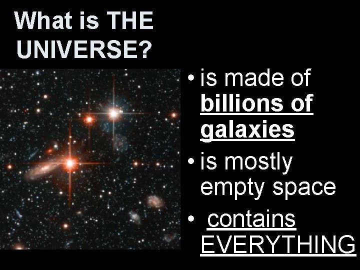 What is THE UNIVERSE? • is made of billions of galaxies • is mostly