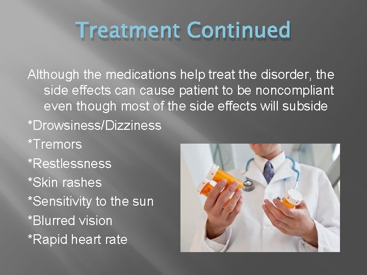 Treatment Continued Although the medications help treat the disorder, the side effects can cause
