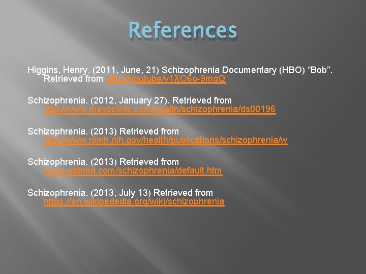 References Higgins, Henry. (2011, June, 21) Schizophrenia Documentary (HBO) “Bob”. Retrieved from http: //youtube/v