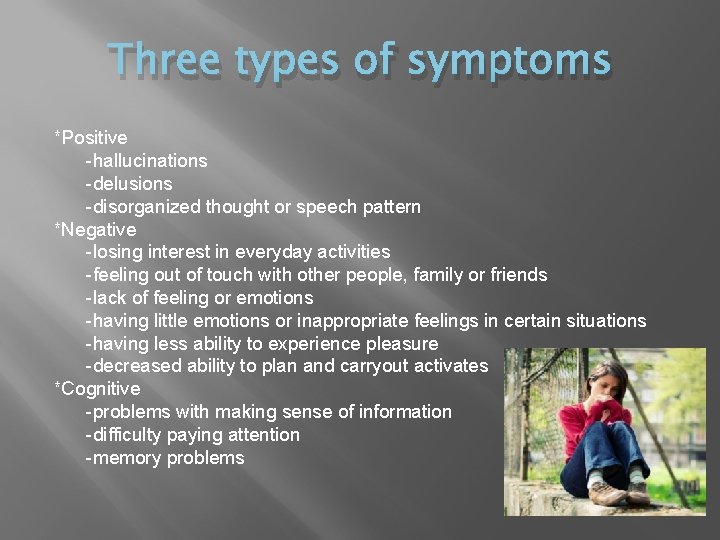 Three types of symptoms *Positive -hallucinations -delusions -disorganized thought or speech pattern *Negative -losing