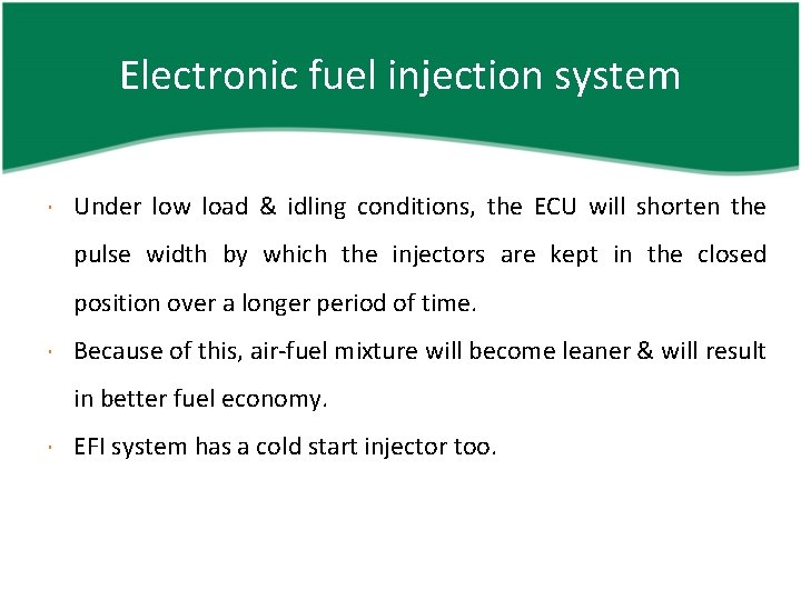 Electronic fuel injection system Under low load & idling conditions, the ECU will shorten