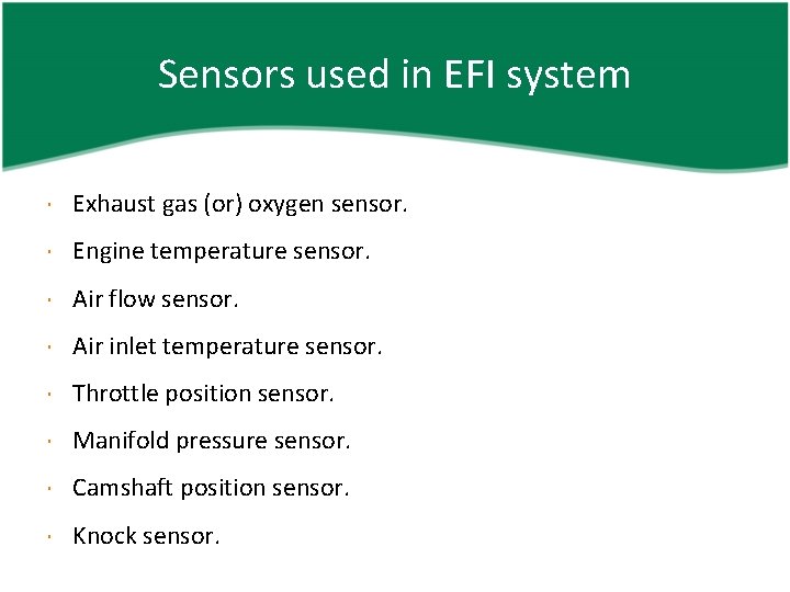 Sensors used in EFI system Exhaust gas (or) oxygen sensor. Engine temperature sensor. Air