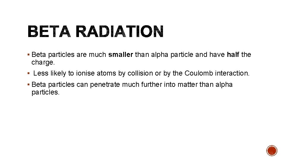 § Beta particles are much smaller than alpha particle and have half the charge.