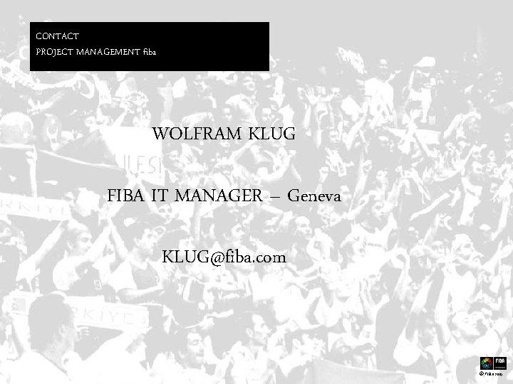 CONTACT PROJECT MANAGEMENT fiba WOLFRAM KLUG FIBA IT MANAGER – Geneva KLUG@fiba. com ©