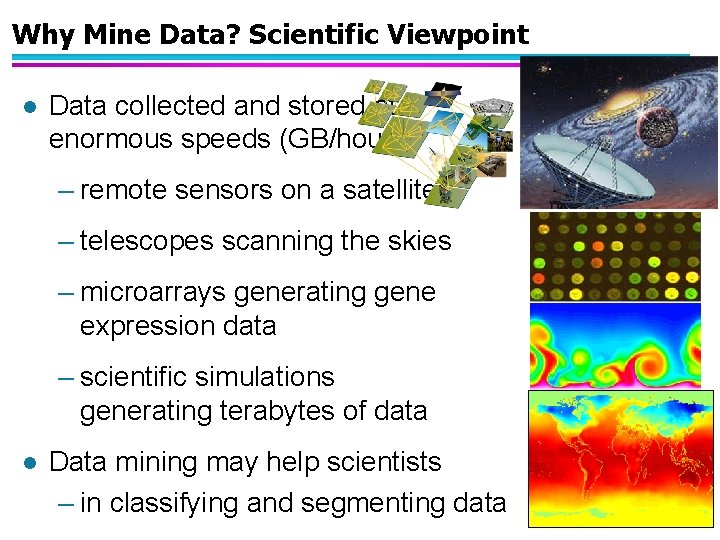 Why Mine Data? Scientific Viewpoint l Data collected and stored at enormous speeds (GB/hour)