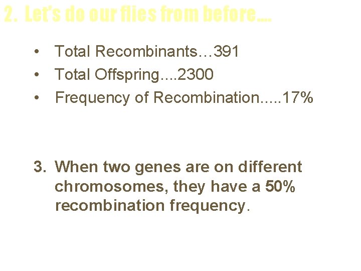 2. Let’s do our flies from before. . • Total Recombinants… 391 • Total