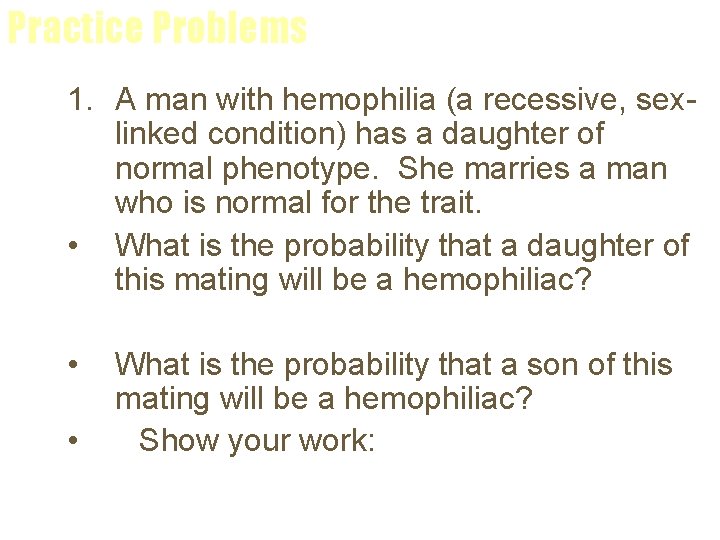 Practice Problems 1. A man with hemophilia (a recessive, sexlinked condition) has a daughter