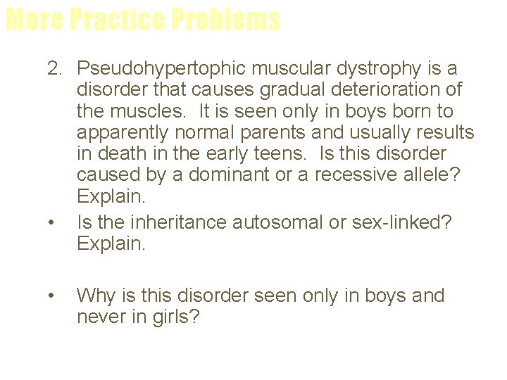 More Practice Problems 2. Pseudohypertophic muscular dystrophy is a disorder that causes gradual deterioration