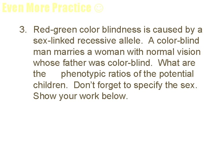 Even More Practice 3. Red-green color blindness is caused by a sex-linked recessive allele.