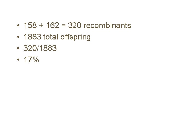  • • 158 + 162 = 320 recombinants 1883 total offspring 320/1883 17%