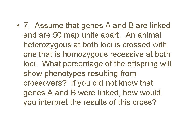  • 7. Assume that genes A and B are linked and are 50