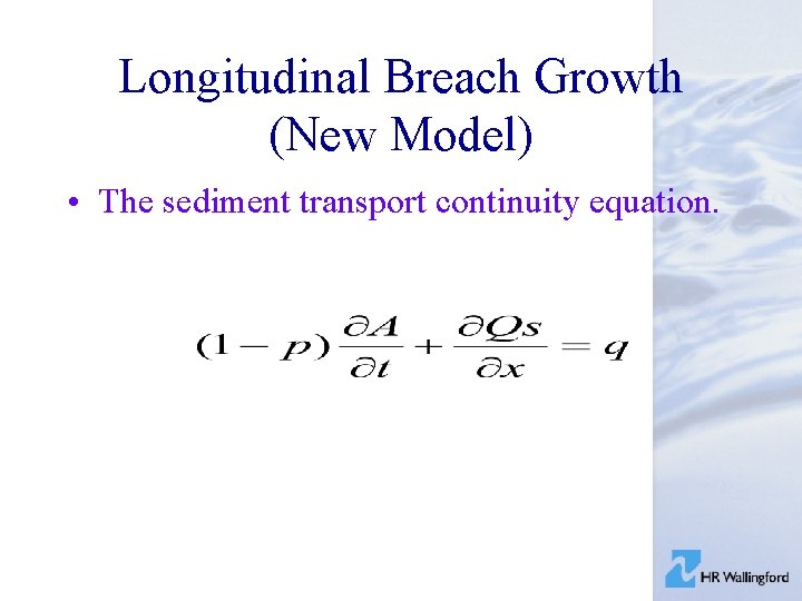 Longitudinal Breach Growth (New Model) • The sediment transport continuity equation. 