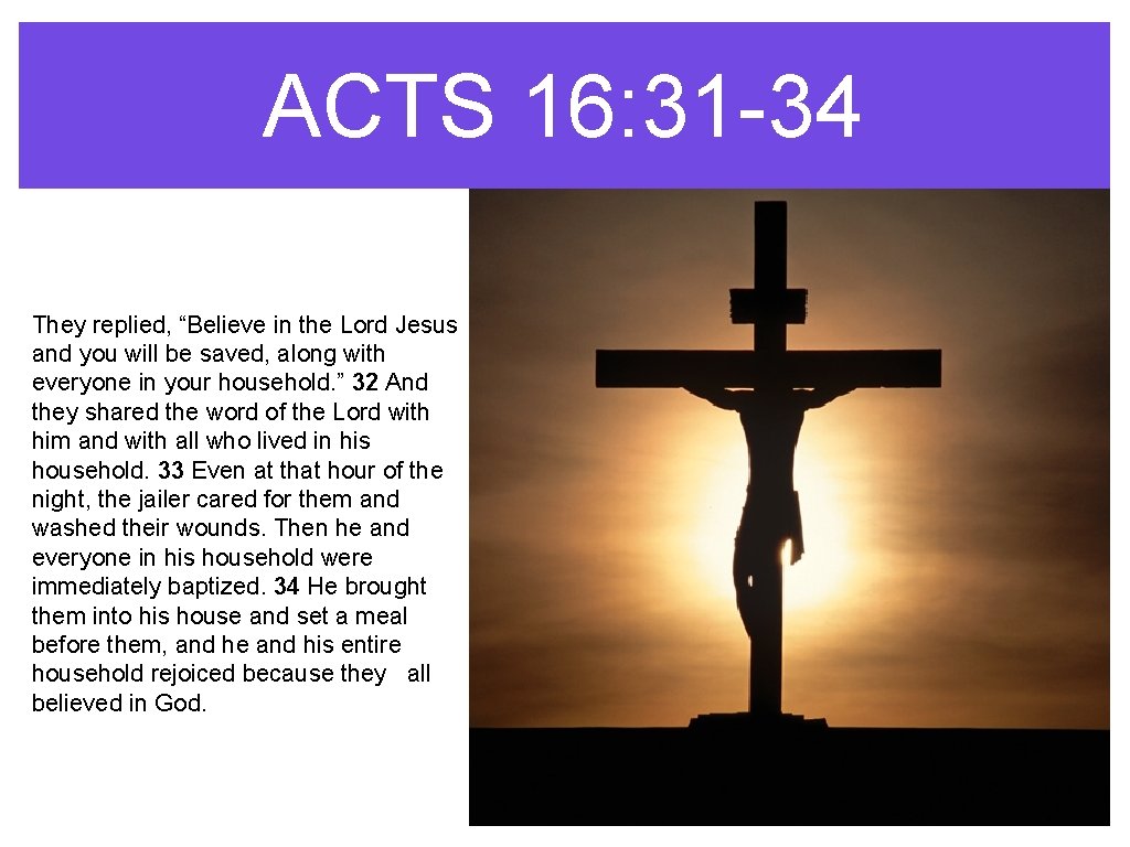 ACTS 16: 31 -34 They replied, “Believe in the Lord Jesus and you will