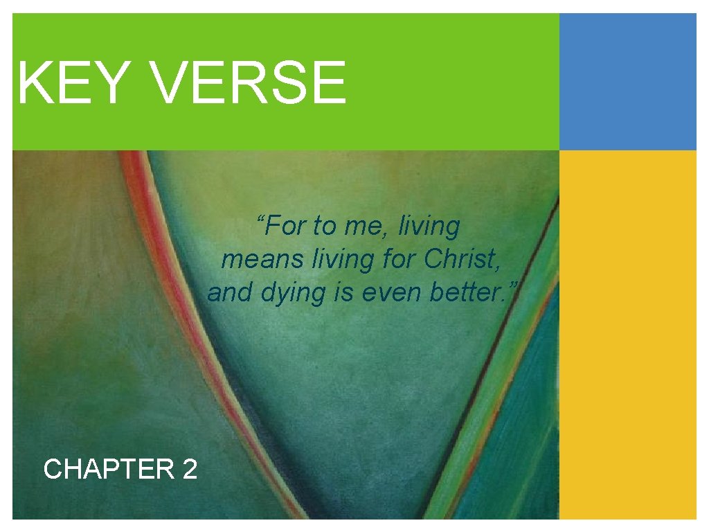 KEY VERSE “For to me, living means living for Christ, and dying is even