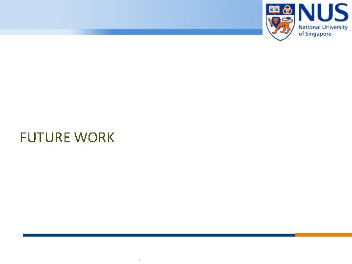 FUTURE WORK © Copyright National University of Singapore. All Rights Reserved. 