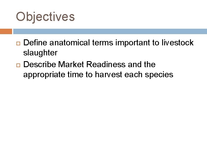 Objectives Define anatomical terms important to livestock slaughter Describe Market Readiness and the appropriate