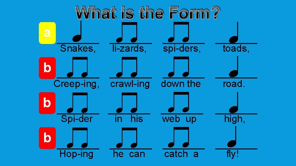 What is the Form? a Snakes, li-zards, spi-ders, toads, Creep-ing, crawl-ing down the road.