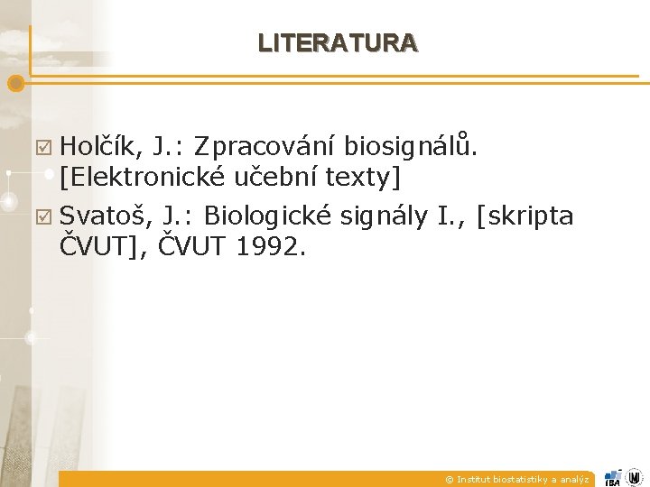 LITERATURA þ Holčík, J. : Zpracování biosignálů. [Elektronické učební texty] þ Svatoš, J. :