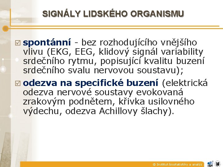 SIGNÁLY LIDSKÉHO ORGANISMU þ spontánní - bez rozhodujícího vnějšího vlivu (EKG, EEG, klidový signál