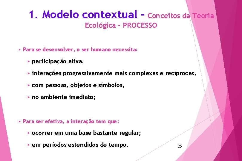1. Modelo contextual – Conceitos da Teoria Ecológica - PROCESSO ▶ ▶ Para se