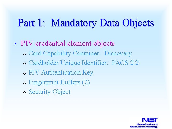 Part 1: Mandatory Data Objects • PIV credential element objects o o o Card