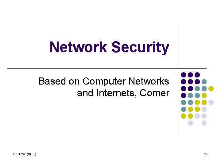Network Security Based on Computer Networks and Internets, Comer CSIT 220 (Blum) 27 