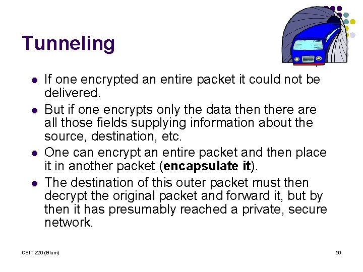 Tunneling l l If one encrypted an entire packet it could not be delivered.