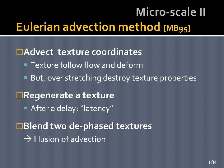 Micro-scale II Eulerian advection method [MB 95] �Advect texture coordinates Texture follow flow and