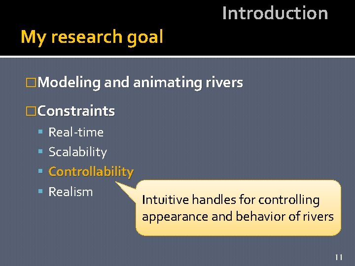 My research goal Introduction �Modeling and animating rivers �Constraints Real-time Scalability Controllability Realism Intuitive