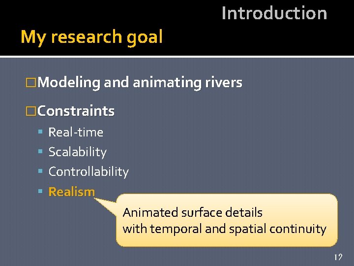 My research goal Introduction �Modeling and animating rivers �Constraints Real-time Scalability Controllability Realism Animated