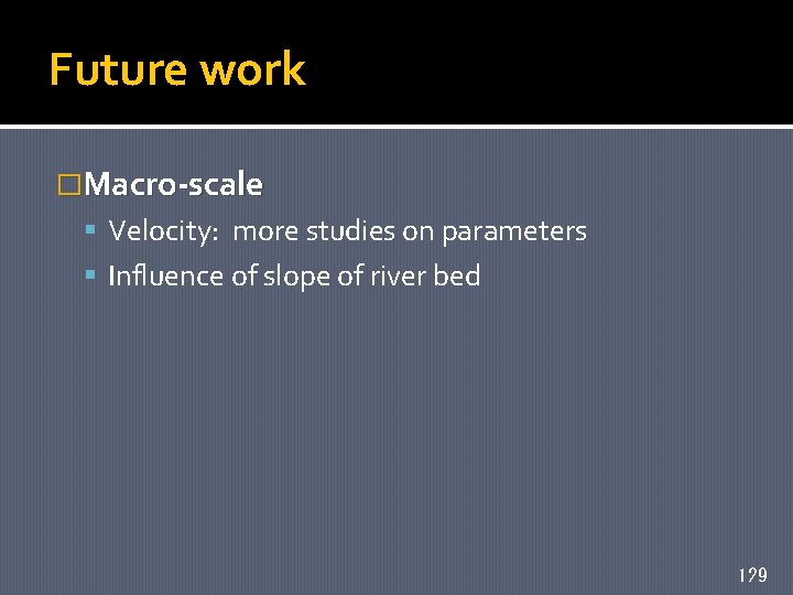 Future work �Macro-scale Velocity: more studies on parameters Influence of slope of river bed