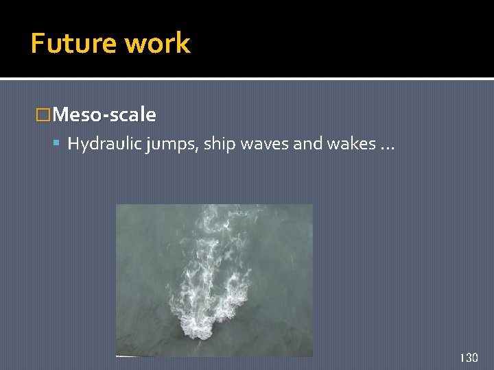 Future work �Meso-scale Hydraulic jumps, ship waves and wakes. . . 130 