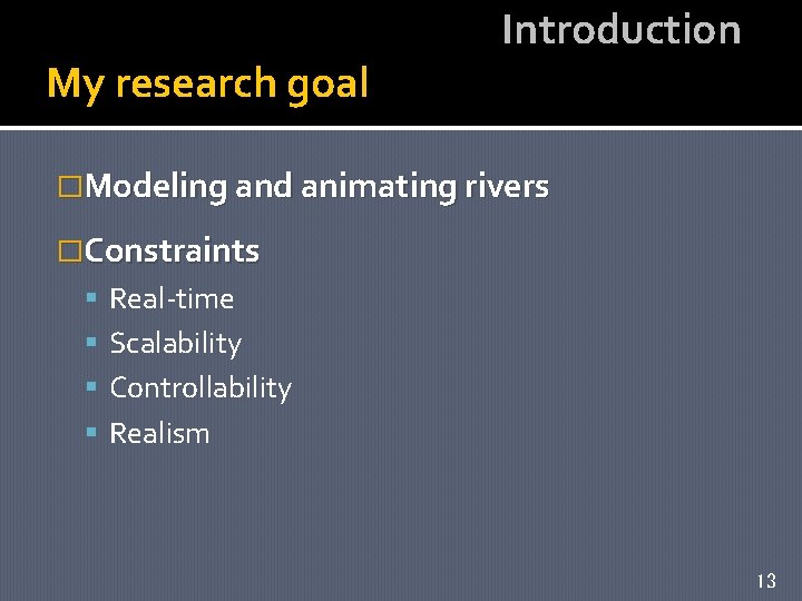 My research goal Introduction �Modeling and animating rivers �Constraints Real-time Scalability Controllability Realism 13