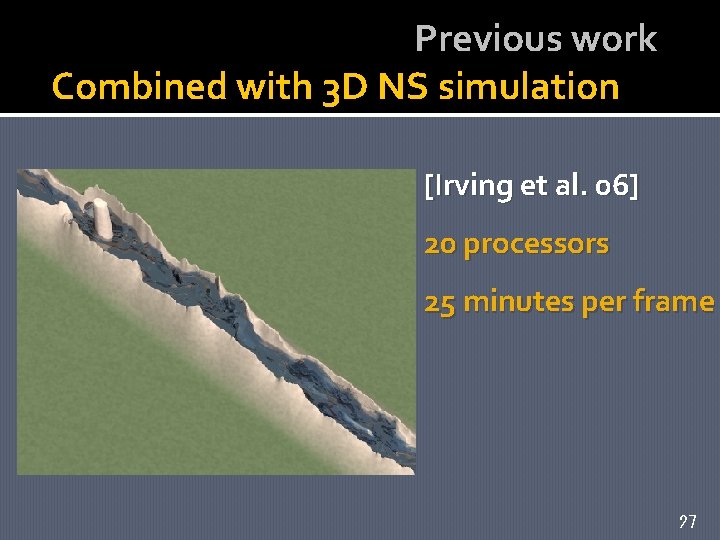 Previous work Combined with 3 D NS simulation [Irving et al. 06] 20 processors