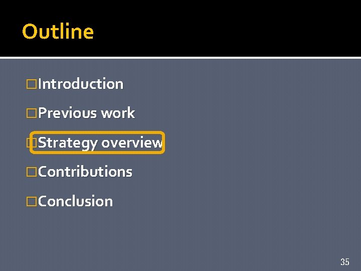 Outline �Introduction �Previous work �Strategy overview �Contributions �Conclusion 35 