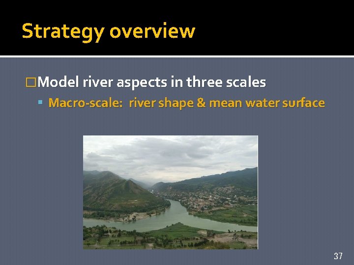 Strategy overview �Model river aspects in three scales Macro-scale: river shape & mean water